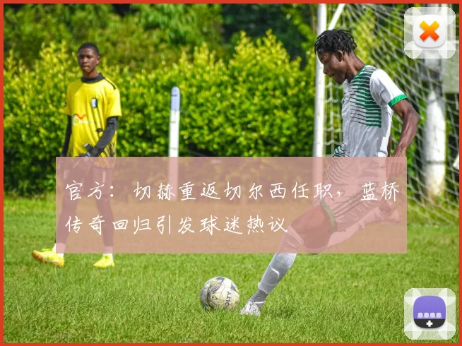 官方:切赫重返切尔西任职,蓝桥传奇回归引发球迷热议