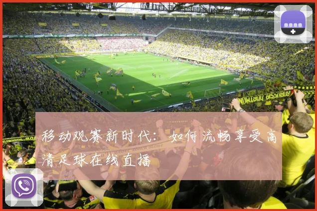 移动观赛新时代:如何流畅享受高清足球在线直播