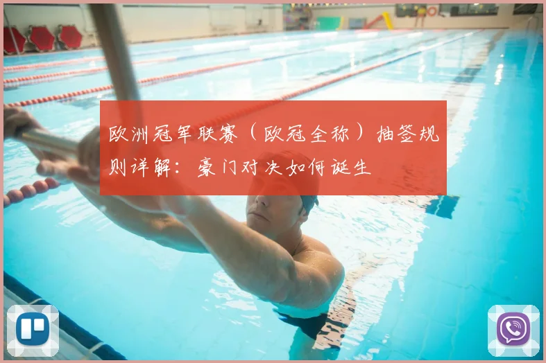 欧洲冠军联赛(欧冠全称)抽签规则详解:豪门对决如何诞生