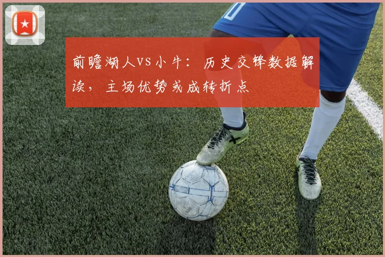 前瞻湖人vs小牛:历史交锋数据解读,主场优势或成转折点