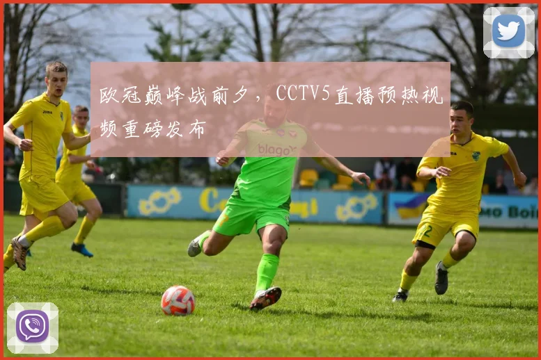 欧冠巅峰战前夕,CCTV5直播预热视频重磅发布