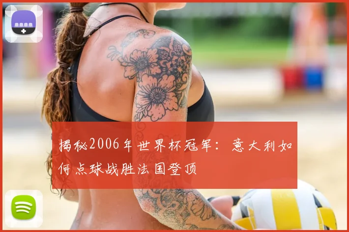 揭秘2006年世界杯冠军：意大利如何点球战胜法国登顶