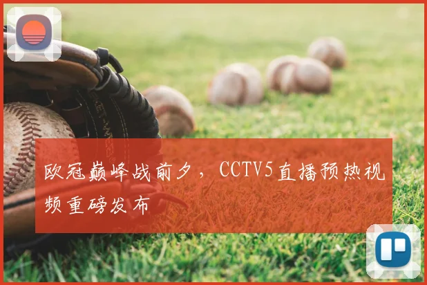欧冠巅峰战前夕,CCTV5直播预热视频重磅发布